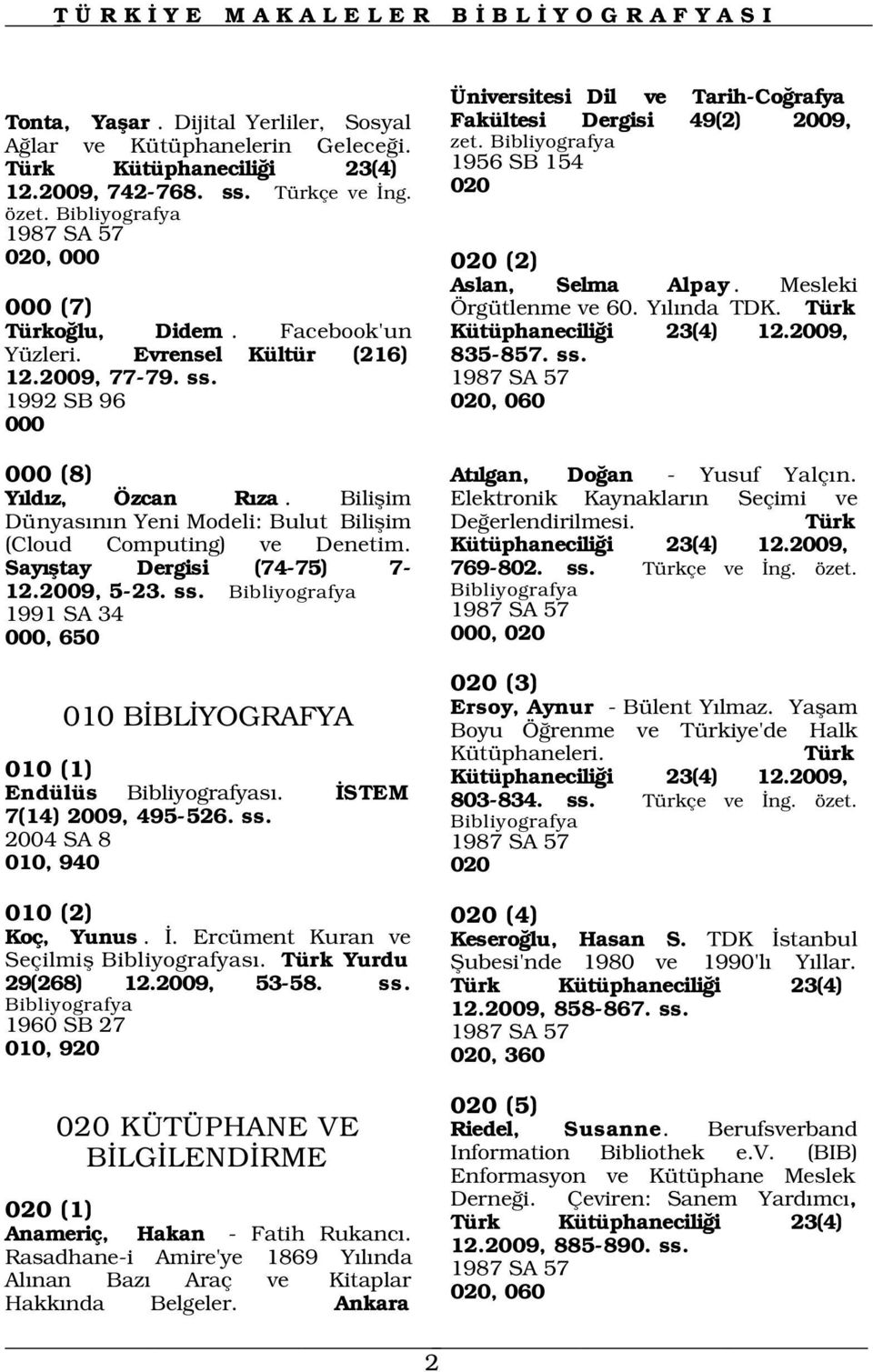 1956 SB 154 020 Aslan, Selma Alpay. Mesleki Örgütlenme ve 60. Y l nda TDK. Türk Kütüphanecili i 23(4) 12.2009, 835-857. ss. 000 (8) At lgan, Do an - Yusuf Yalç n. Y ld z, Özcan R za.