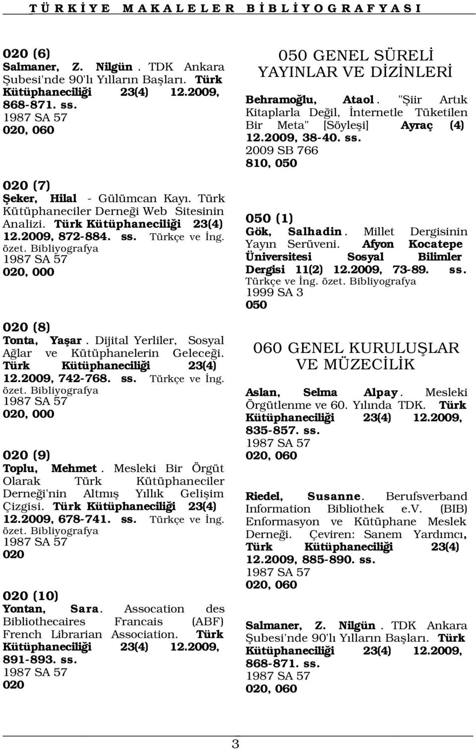 1987 SA 57 020, 000 020 (8) Tonta, Yaflar. Dijital Yerliler, Sosyal A lar ve Kütüphanelerin Gelece i. Türk Kütüphanecili i 23(4) 12.2009, 742-768. ss. Türkçe ve ng. özet.