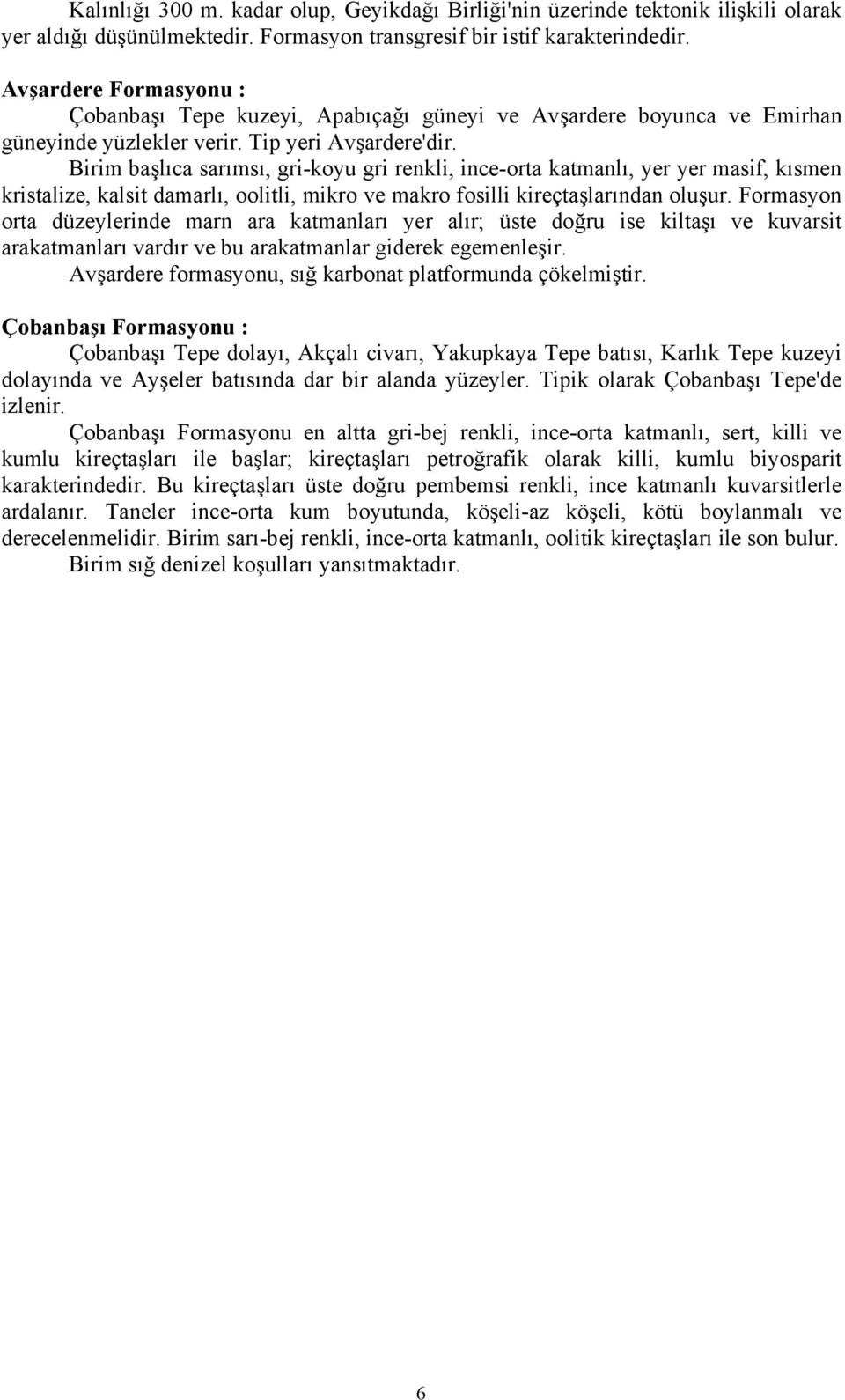 Birim başlıca sarımsı, gri-koyu gri renkli, ince-orta katmanlı, yer yer masif, kısmen kristalize, kalsit damarlı, oolitli, mikro ve makro fosilli kireçtaşlarından oluşur.