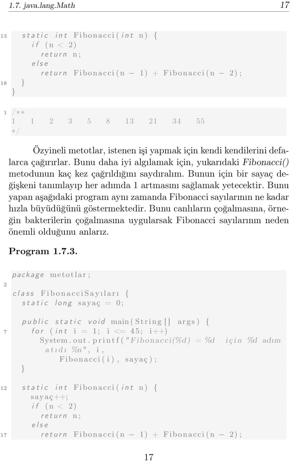 işi yapmak için kendi kendilerini defalarca çağırırlar. Bunu daha iyi algılamak için, yukarıdaki Fibonacci() metodunun kaç kez çağrıldığını saydıralım.