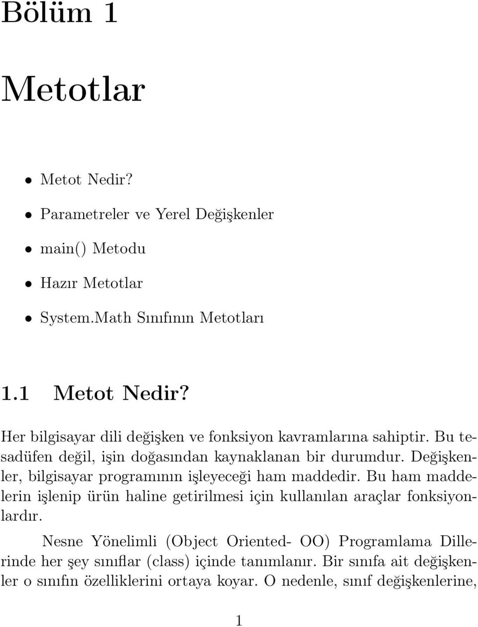 Değişkenler, bilgisayar programının işleyeceği ham maddedir. Bu ham maddelerin işlenip ürün haline getirilmesi için kullanılan araçlar fonksiyonlardır.