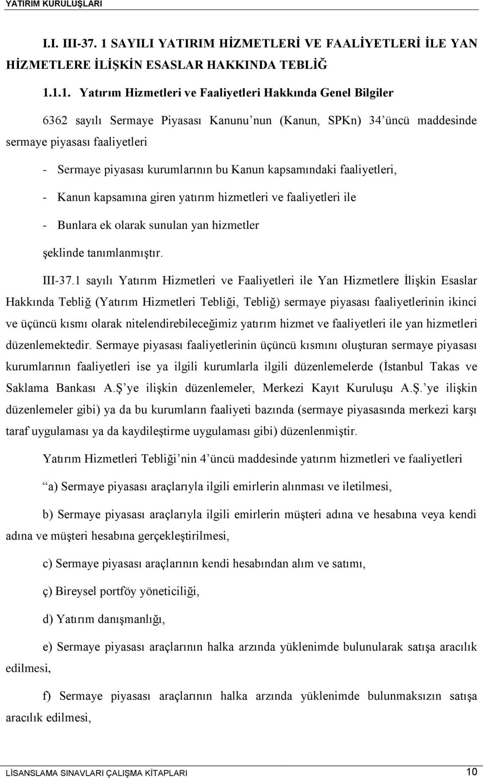 1.1. Yatırım Hizmetleri ve Faaliyetleri Hakkında Genel Bilgiler 6362 sayılı Sermaye Piyasası Kanunu nun (Kanun, SPKn) 34 üncü maddesinde sermaye piyasası faaliyetleri - Sermaye piyasası kurumlarının