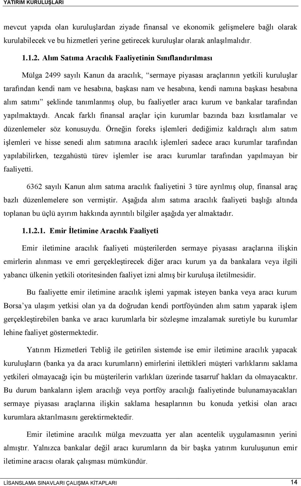 kendi namına başkası hesabına alım satımı şeklinde tanımlanmış olup, bu faaliyetler aracı kurum ve bankalar tarafından yapılmaktaydı.