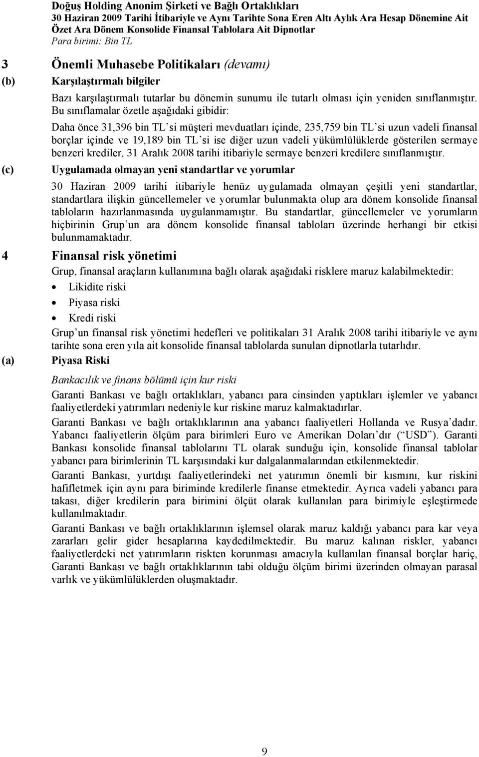 Bu sınıflamalar özetle aşağıdaki gibidir: Daha önce 31,396 bin TL si müşteri mevduatları içinde, 235,759 bin TL si uzun vadeli finansal borçlar içinde ve 19,189 bin TL si ise diğer uzun vadeli