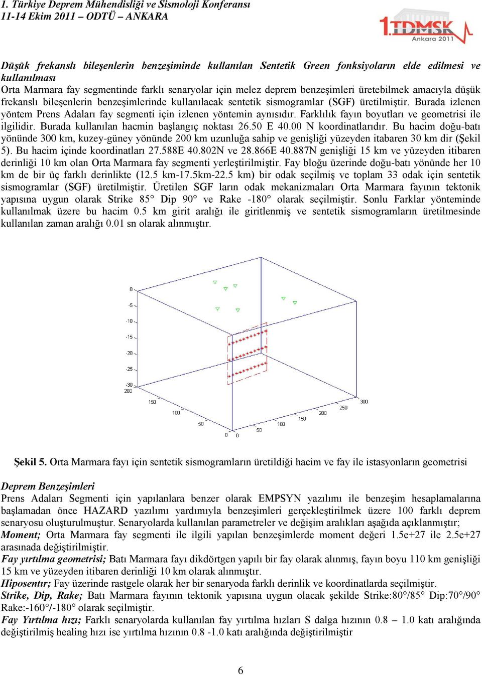 Burada izlenen yöntem Prens Adaları fay segmenti için izlenen yöntemin aynısıdır. Farklılık fayın boyutları ve geometrisi ile ilgilidir. Burada kullanılan hacmin başlangıç noktası 26.5 E 4.