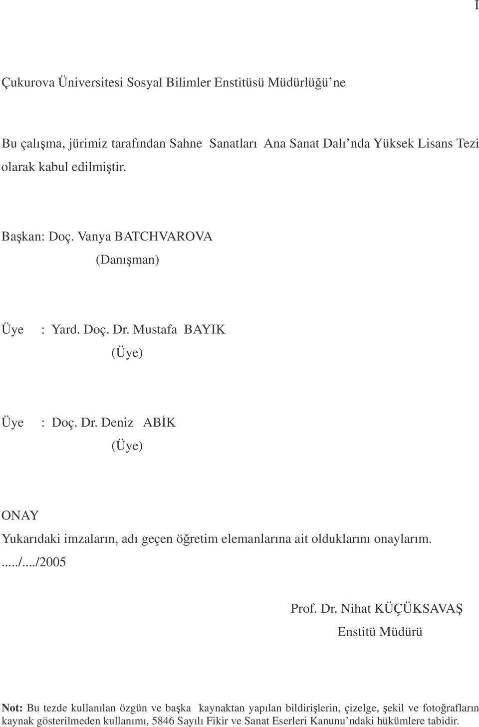 Mustafa BAYIK (Üye) Üye : Doç. Dr. Deniz ABK (Üye) ONAY Yukarıdaki imzaların, adı geçen öretim elemanlarına ait olduklarını onaylarım..../.../2005 Prof.