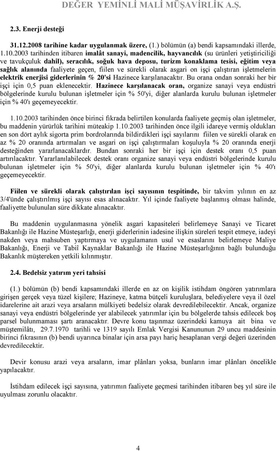 faaliyete geçen, fiilen ve sürekli olarak asgari on işçi çalıştıran işletmelerin elektrik enerjisi giderlerinin % 20'si Hazinece karşılanacaktır.