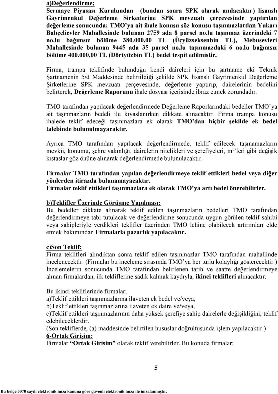 000,00 TL (Üçyüzseksenbin TL), Mebusevleri Mahallesinde bulunan 9445 ada 35 parsel no.lu taģınmazdaki 6 no.lu bağımsız bölüme 400.000,00 TL (Dörtyüzbin TL) bedel tespit edilmiģtir.