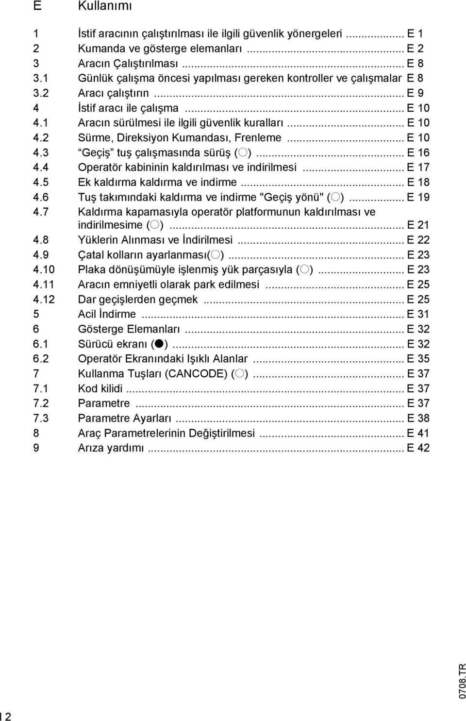 .. E 10 4.3 Geçiş tuş çalışmasında sürüş (o)... E 16 4.4 Operatör kabininin kaldırılması ve indirilmesi... E 17 4.5 Ek kaldırma kaldırma ve indirme... E 18 4.