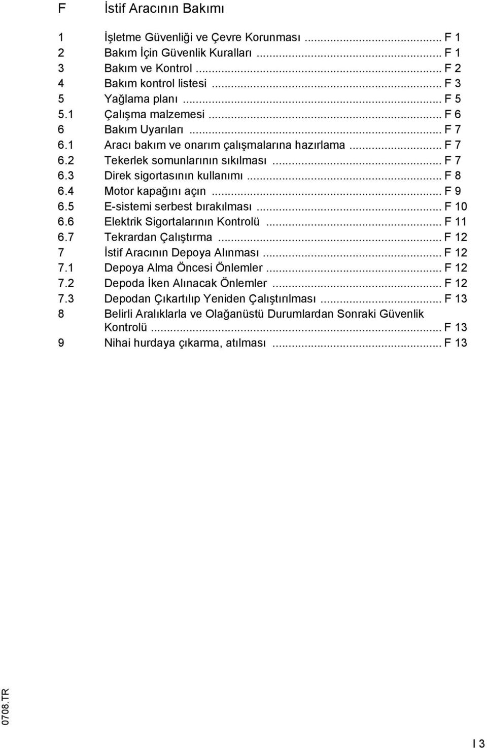 5 E-sistemi serbest bırakılması... 10 6.6 Elektrik Sigortalarının Kontrolü... 11 6.7 Tekrardan Çalıştırma... 12 7 İstif Aracının Depoya Alınması... 12 7.1 Depoya Alma Öncesi Önlemler... 12 7.2 Depoda İken Alınacak Önlemler.