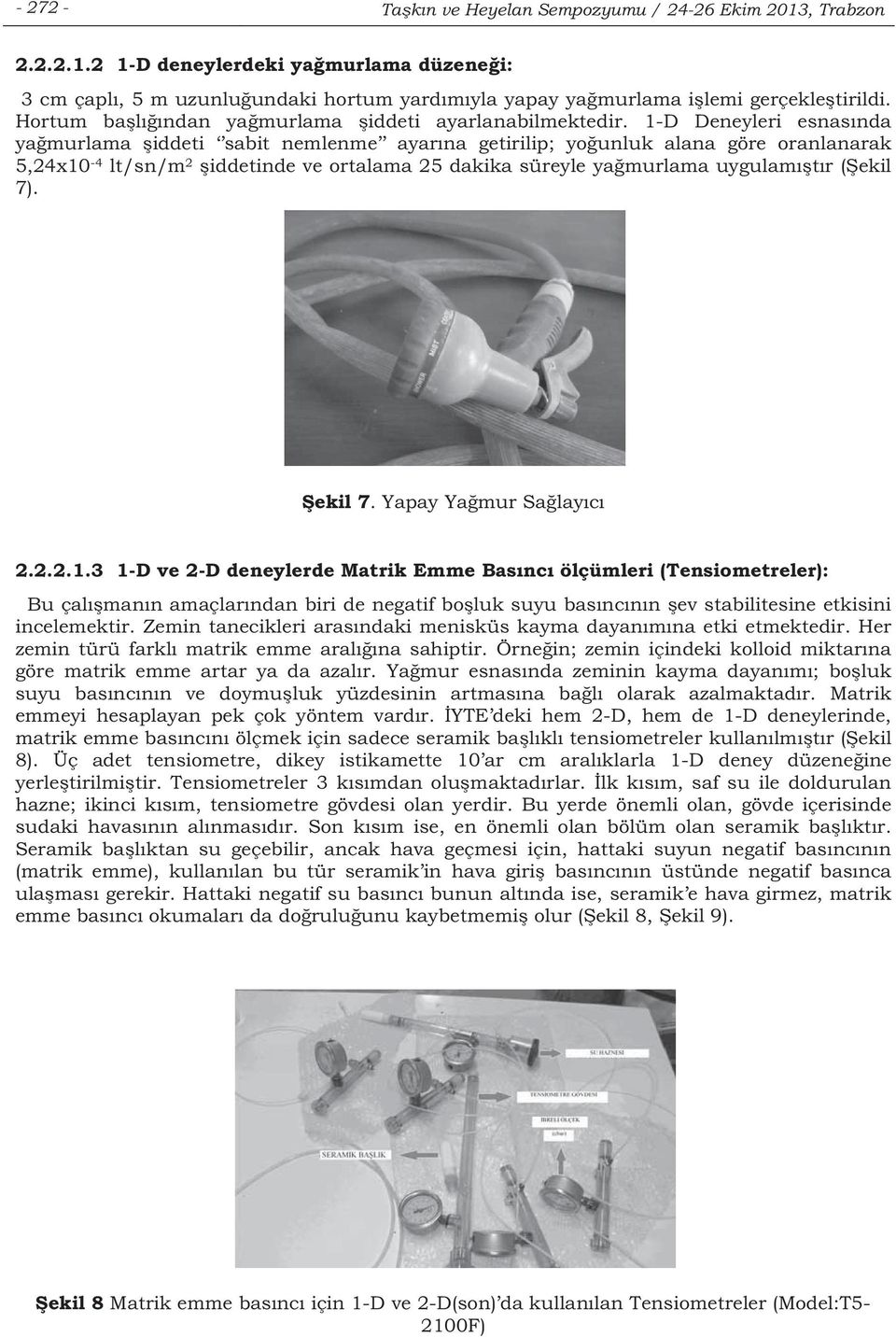 1-D Deneyleri esnasnda yamurlama iddeti sabit nemlenme ayarna getirilip; younluk alana göre oranlanarak 5,24x10-4 lt/sn/m 2 iddetinde ve ortalama 25 dakika süreyle yamurlama uygulamtr (ekil 7).