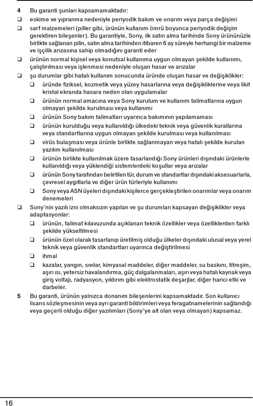 Bu garantiyle, Sony, ilk satın alma tarihinde Sony ürününüzle birlikte sağlanan pilin, satın alma tarihinden itibaren 6 ay süreyle herhangi bir malzeme ve işçilik arızasına sahip olmadığını garanti