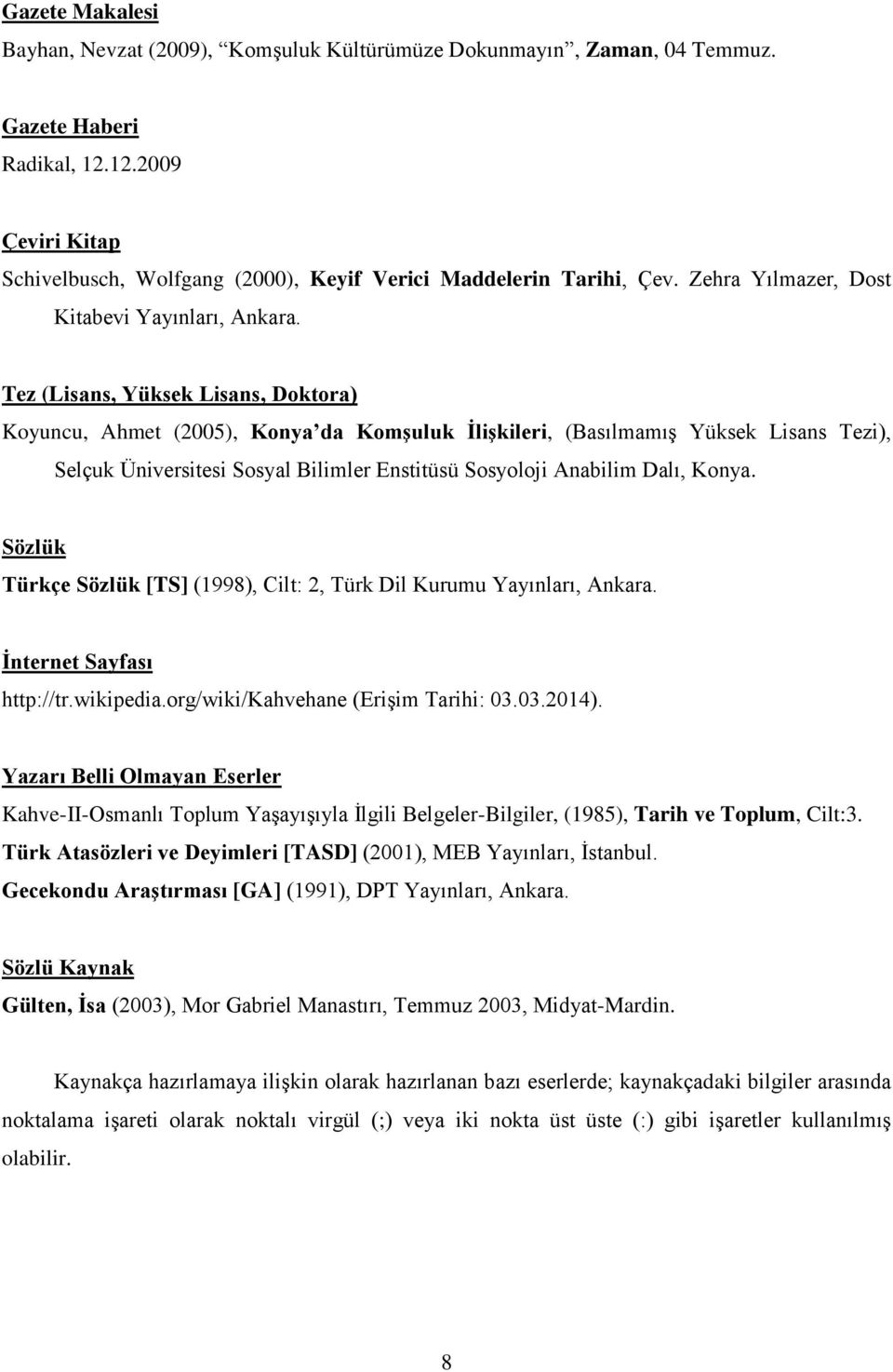 Tez (Lisans, Yüksek Lisans, Doktora) Koyuncu, Ahmet (2005), Konya da KomĢuluk ĠliĢkileri, (Basılmamış Yüksek Lisans Tezi), Selçuk Üniversitesi Sosyal Bilimler Enstitüsü Sosyoloji Anabilim Dalı, Konya.