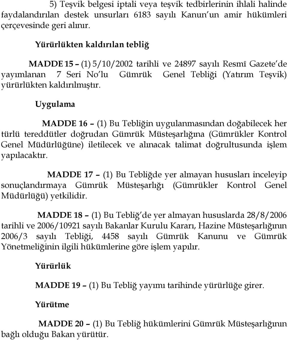 Uygulama MADDE 16 (1) Bu Tebliğin uygulanmasından doğabilecek her türlü tereddütler doğrudan Gümrük Müsteşarlığına (Gümrükler Kontrol Genel Müdürlüğüne) iletilecek ve alınacak talimat doğrultusunda