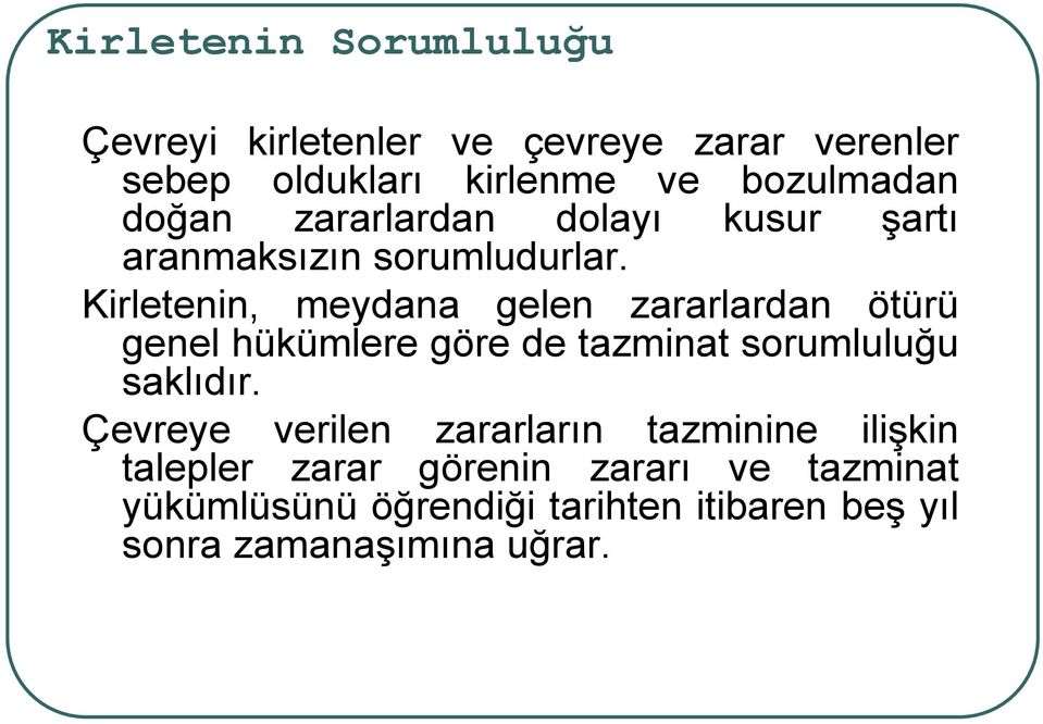 Kirletenin, meydana gelen zararlardan ötürü genel hükümlere göre de tazminat sorumluluğu saklıdır.