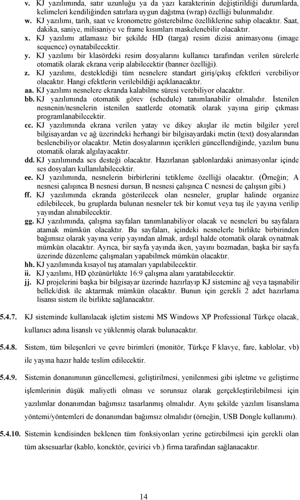 KJ yazılımı atlamasız bir şekilde HD (targa) resim dizisi animasyonu (image sequence) oynatabilecektir. y. KJ yazılımı bir klasördeki resim dosyalarını kullanıcı tarafından verilen sürelerle otomatik olarak ekrana verip alabilecektir (banner özelliği).