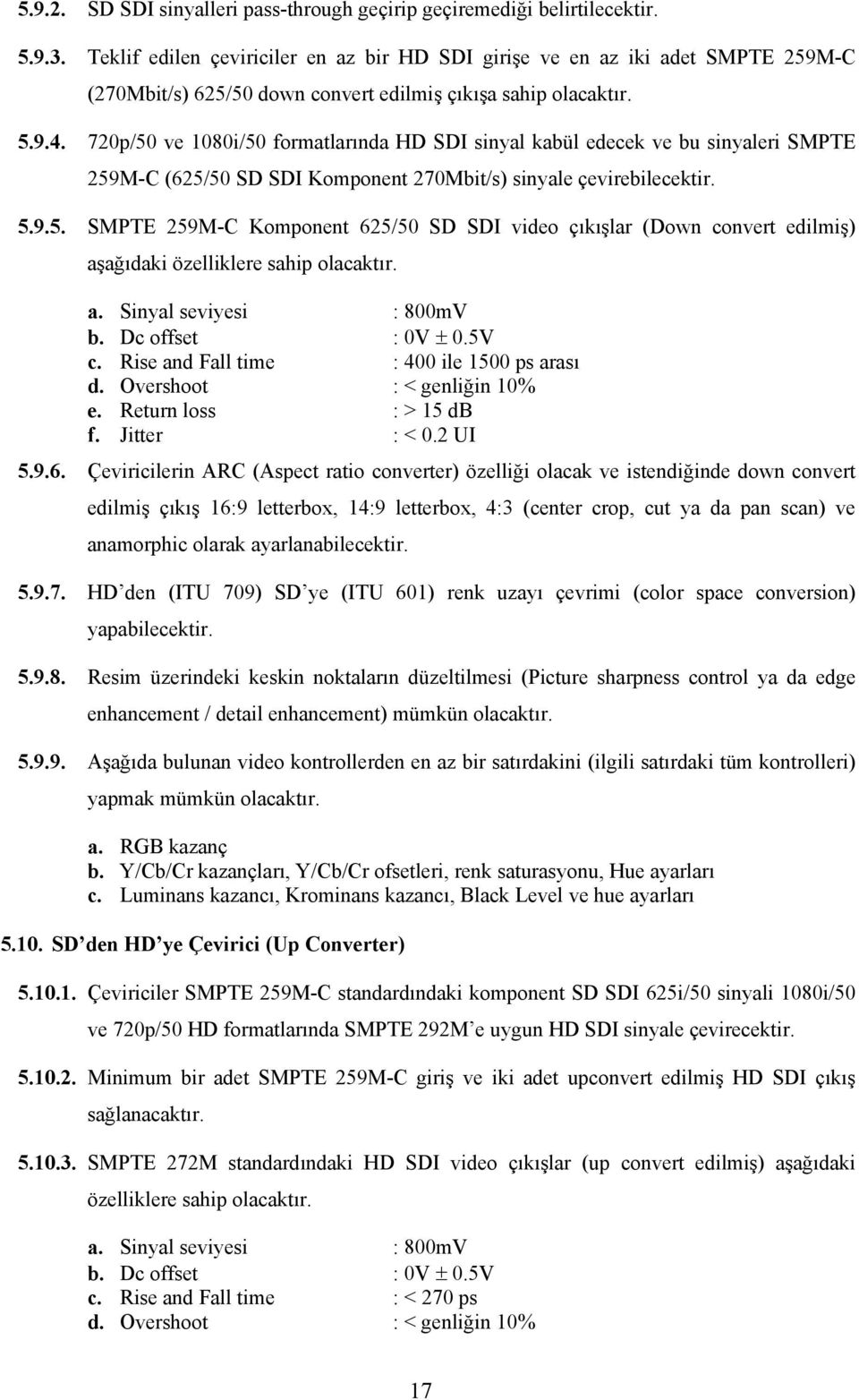 720p/50 ve 1080i/50 formatlarında HD SDI sinyal kabül edecek ve bu sinyaleri SMPTE 259M-C (625/50 SD SDI Komponent 270Mbit/s) sinyale çevirebilecektir. 5.9.5. SMPTE 259M-C Komponent 625/50 SD SDI video çıkışlar (Down convert edilmiş) aşağıdaki özelliklere sahip olacaktır.