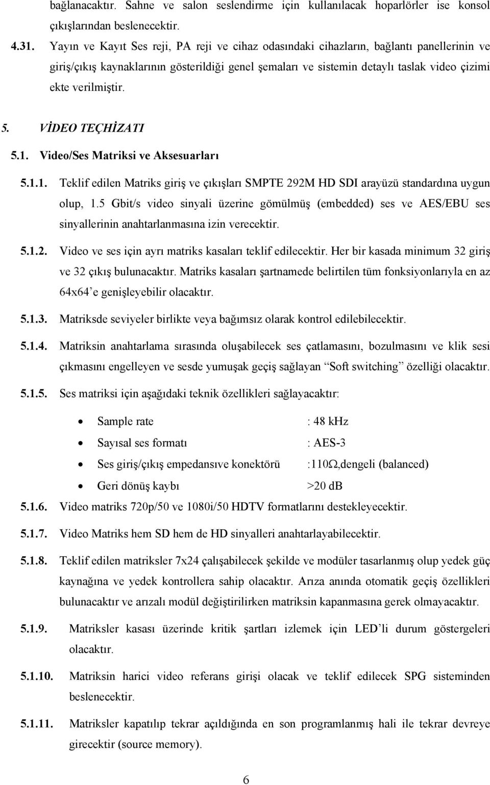 verilmiştir. 5. VİDEO TEÇHİZATI 5.1. Video/Ses Matriksi ve Aksesuarları 5.1.1. Teklif edilen Matriks giriş ve çıkışları SMPTE 292M HD SDI arayüzü standardına uygun olup, 1.