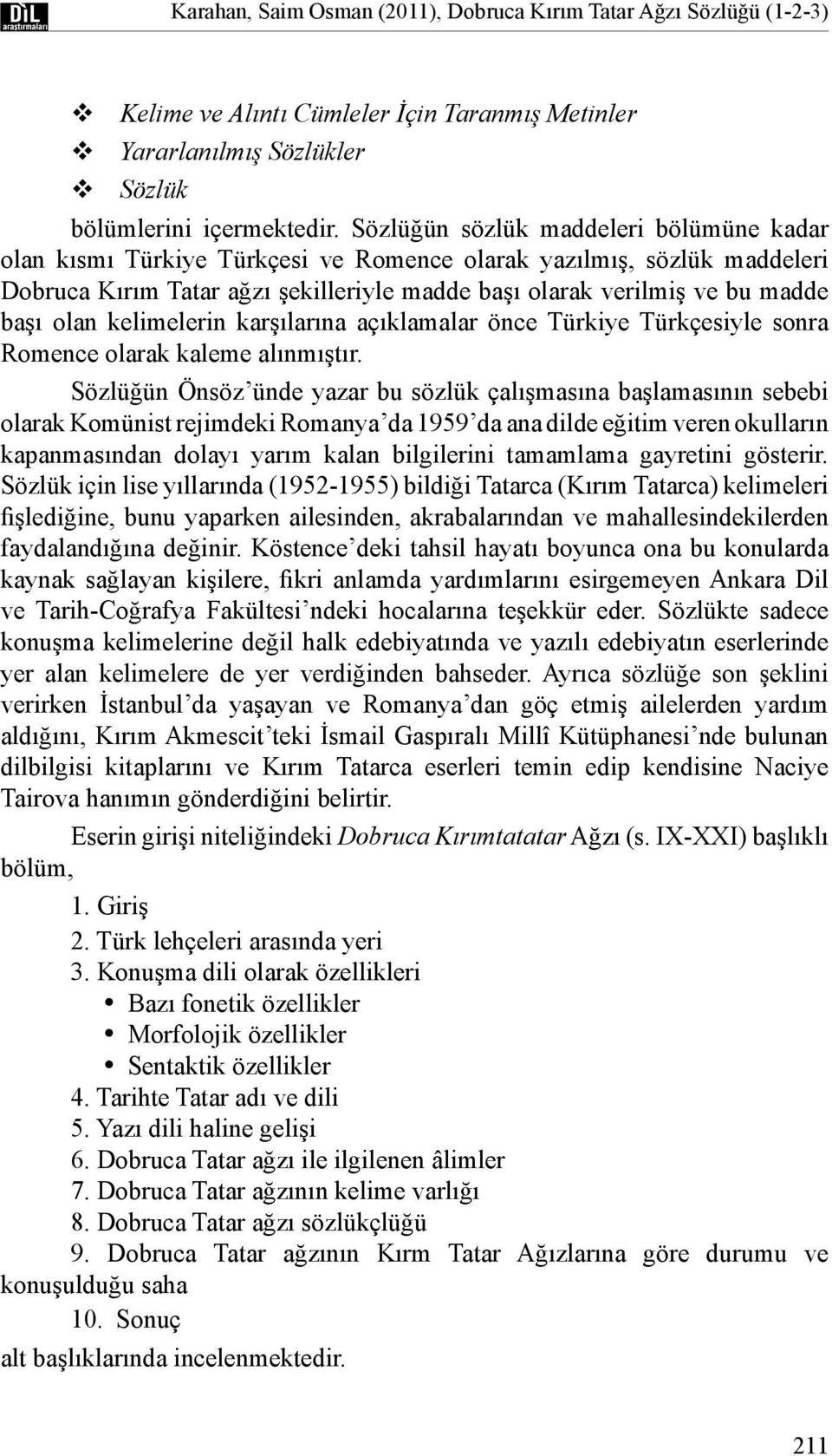 olan kelimelerin karşılarına açıklamalar önce Türkiye Türkçesiyle sonra Romence olarak kaleme alınmıştır.