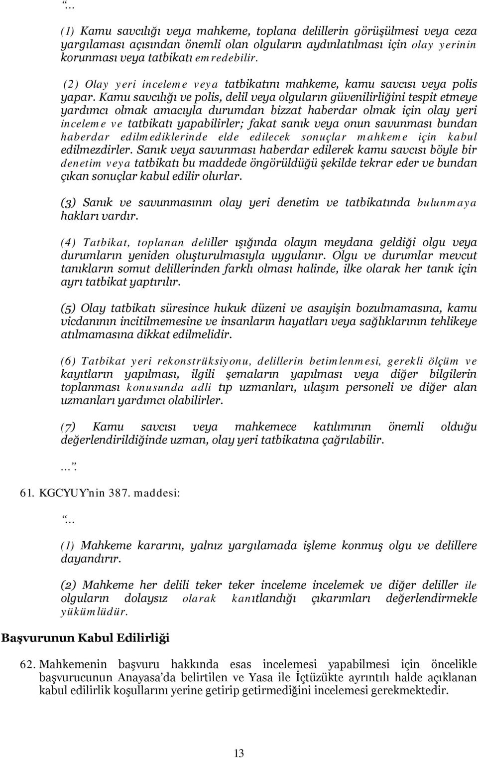 Kamu savcılığı ve polis, delil veya olguların güvenilirliğini tespit etmeye yardımcı olmak amacıyla durumdan bizzat haberdar olmak için olay yeri inceleme ve tatbikatı yapabilirler; fakat sanık veya