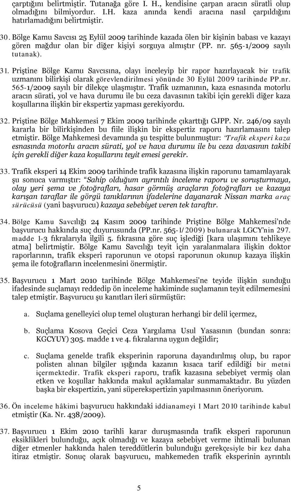 Priştine Bölge Kamu Savcısına, olayı inceleyip bir rapor hazırlayacak bir trafik uzmanını bilirkişi olarak görevlendirilmesi yönünde 30 Eylül 2009 tarihinde PP.nr.