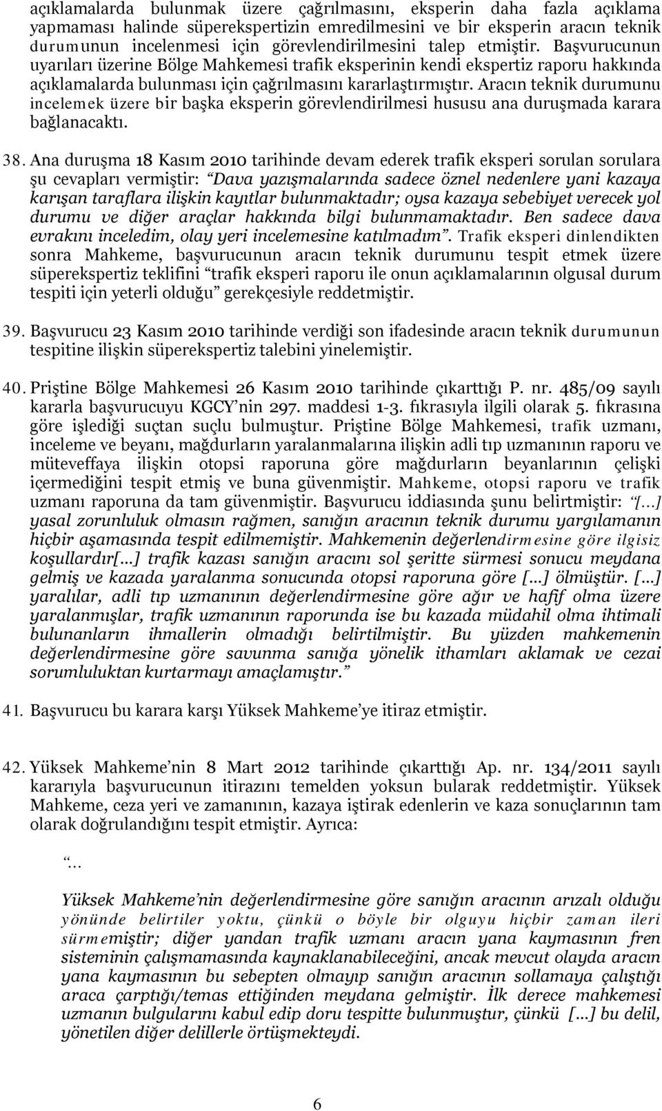 Aracın teknik durumunu incelemek üzere bir başka eksperin görevlendirilmesi hususu ana duruşmada karara bağlanacaktı. 38.