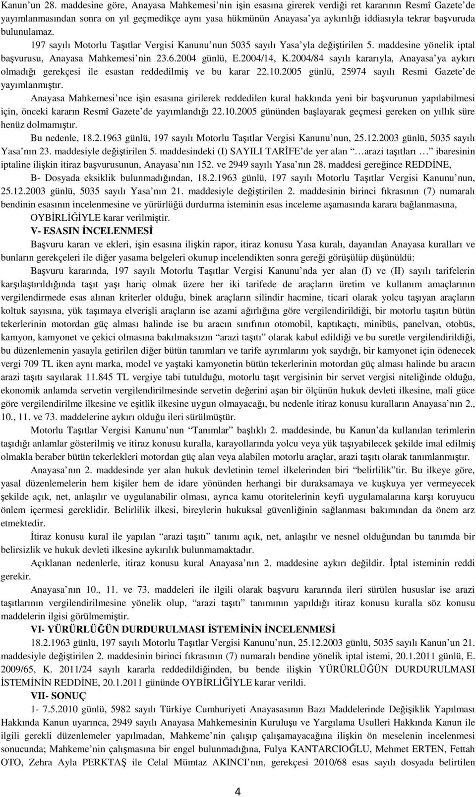 başvuruda bulunulamaz. 197 sayılı Motorlu Taşıtlar Vergisi Kanunu nun 5035 sayılı Yasa yla değiştirilen 5. maddesine yönelik iptal başvurusu, Anayasa Mahkemesi nin 23.6.2004 günlü, E.2004/14, K.