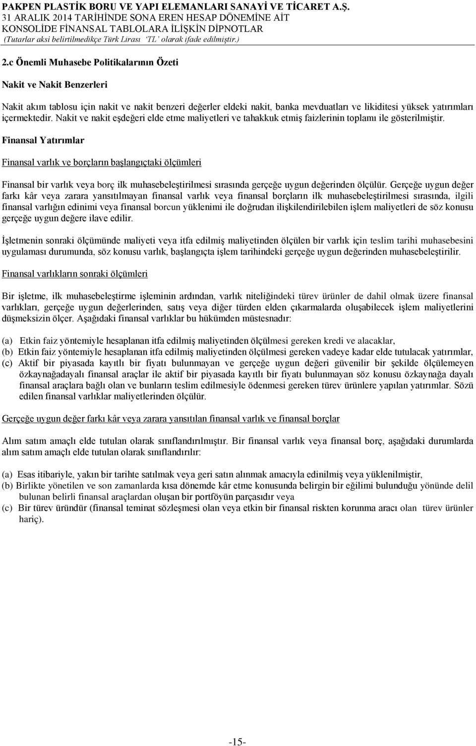 Finansal Yatırımlar Finansal varlık ve borçların başlangıçtaki ölçümleri Finansal bir varlık veya borç ilk muhasebeleştirilmesi sırasında gerçeğe uygun değerinden ölçülür.