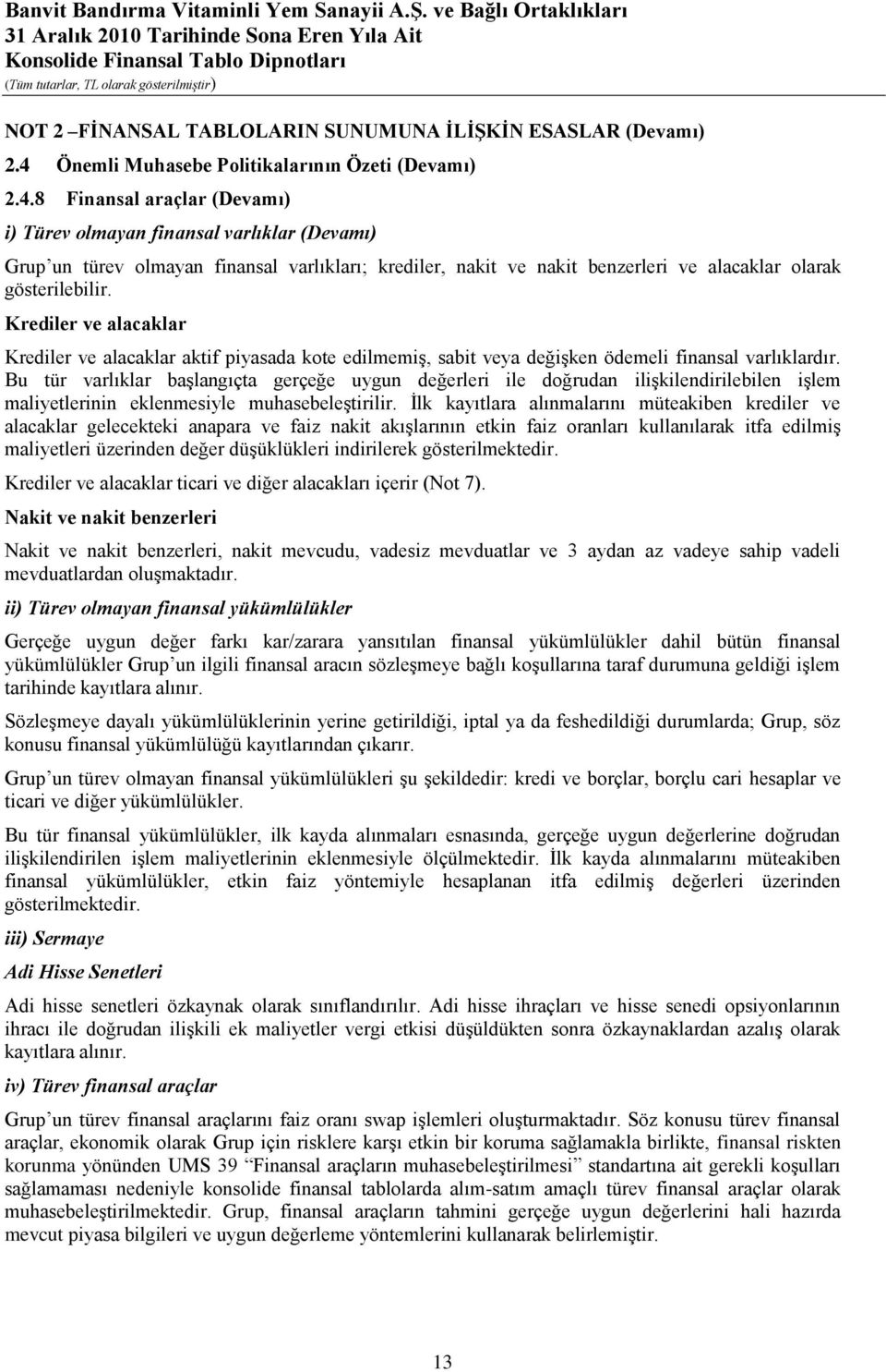 8 Finansal araçlar (Devamı) i) Türev olmayan finansal varlıklar (Devamı) Grup un türev olmayan finansal varlıkları; krediler, nakit ve nakit benzerleri ve alacaklar olarak gösterilebilir.