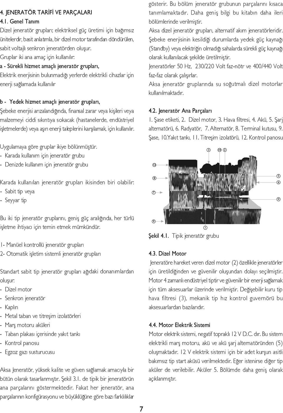 Gruplar iki ana amaç için kullan l r: a - Sürekli hizmet amaçl jeneratör gruplar, Elektrik enerjisinin bulunmad yerlerde elektrikli cihazlar için enerji sa lamada kullan l r b - Yedek hizmet amaçl