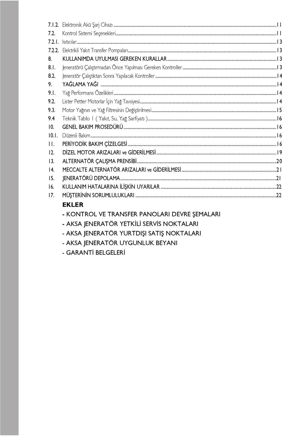 ..15 9.4 Teknik Tablo 1 ( Yak t, Su, Ya Sarfiyat )...16 10. GENEL BAKIM PROSEDÜRÜ...16 10.1. Düzenli Bak m...16 11. PER YOD K BAKIM Ç ZELGES...16 12. D ZEL MOTOR ARIZALARI ve G DER LMES...19 13.