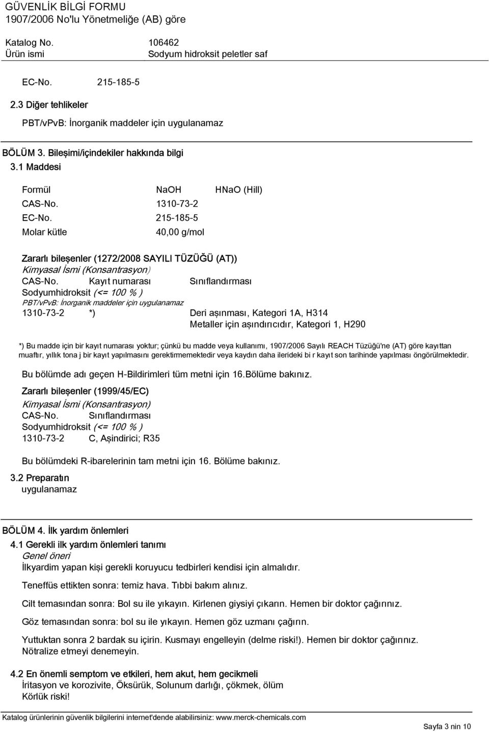 Kayıt numarası Sınıflandırması Sodyumhidroksit (<= 100 % ) PBT/vPvB: İnorganik maddeler için 1310-73-2 *) Deri aşınması, Kategori 1A, H314 Metaller için aşındırıcıdır, Kategori 1, H290 *) Bu madde