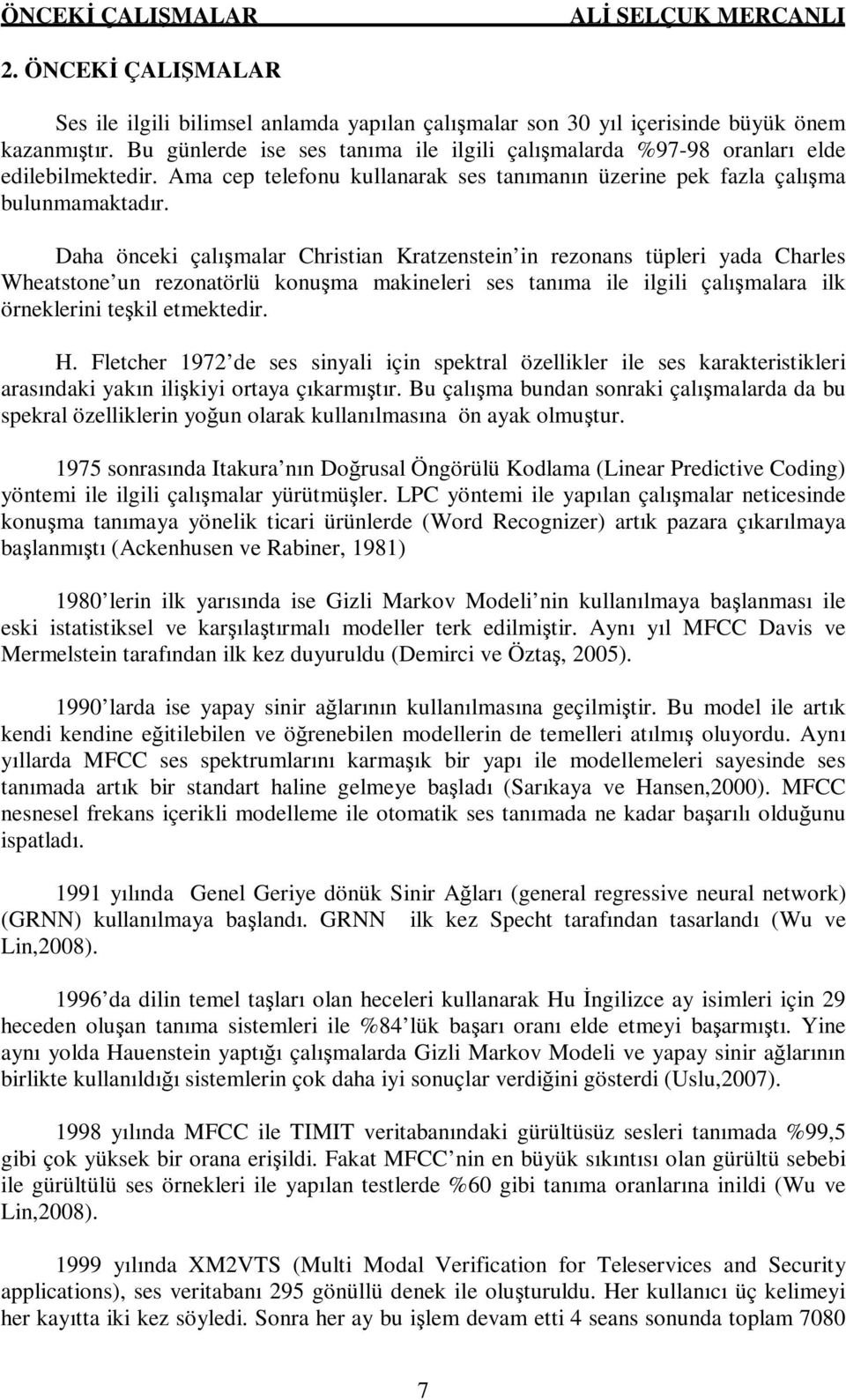 Daha önceki çalışmalar Christian Kratzenstein in rezonans tüpleri yada Charles Wheatstone un rezonatörlü konuşma makineleri ses tanıma ile ilgili çalışmalara ilk örneklerini teşkil etmektedir. H.