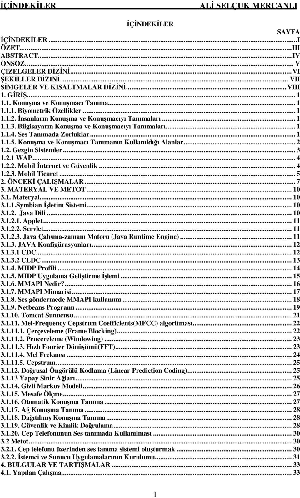 Konuşma ve Konuşmacı Tanımanın Kullanıldığı Alanlar... 2 1.2. Gezgin Sistemler... 3 1.2.1 WAP... 4 1.2.2. Mobil İnternet ve Güvenlik... 4 1.2.3. Mobil Ticaret... 5 2. ÖNCEKİ ÇALIŞMALAR... 7 3.