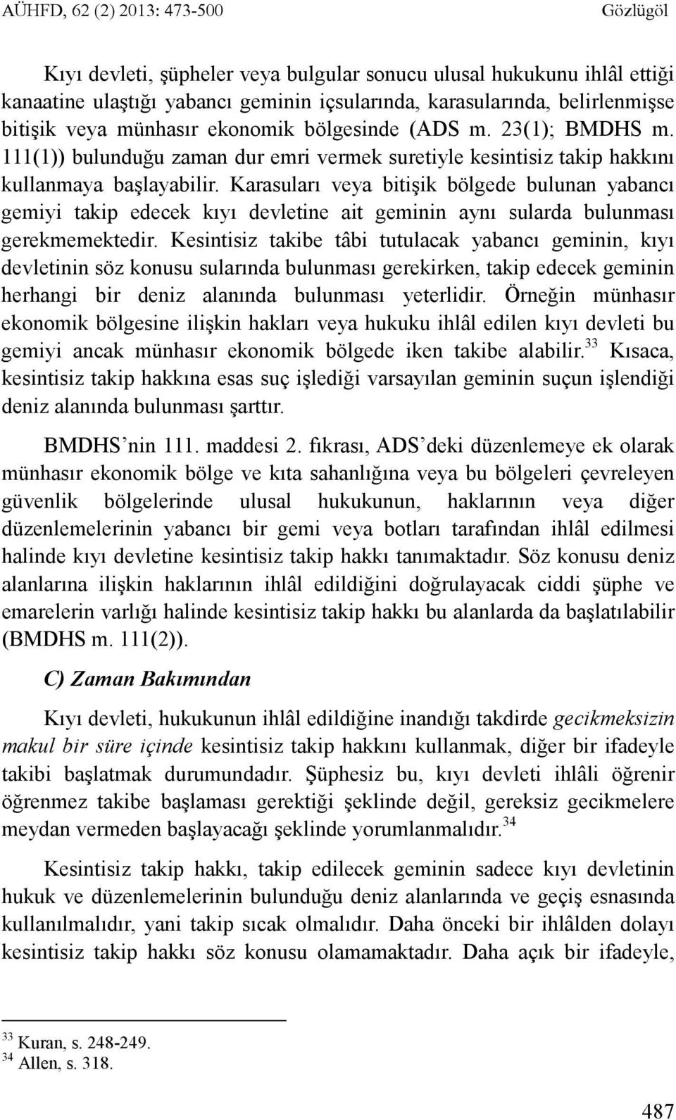 Karasuları veya bitişik bölgede bulunan yabancı gemiyi takip edecek kıyı devletine ait geminin aynı sularda bulunması gerekmemektedir.