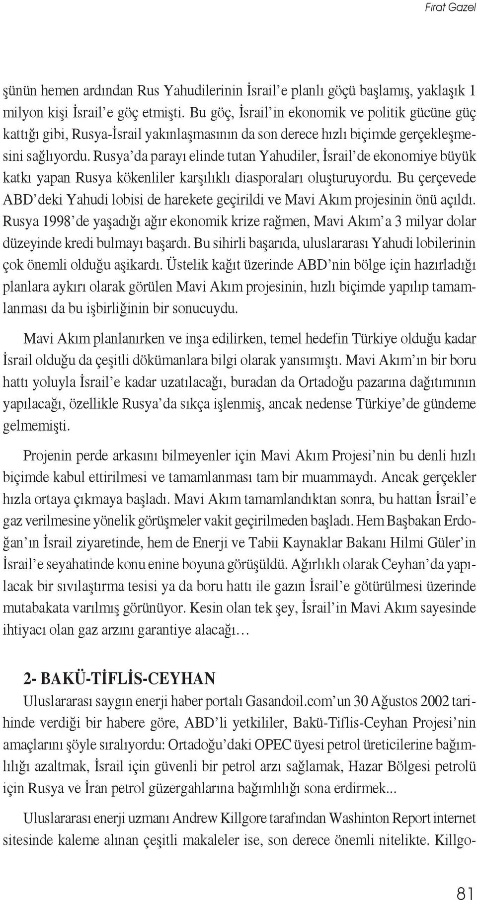 Rusya da parayı elinde tutan Yahudiler, İsrail de ekonomiye büyük katkı yapan Rusya kökenliler karşılıklı diasporaları oluşturuyordu.