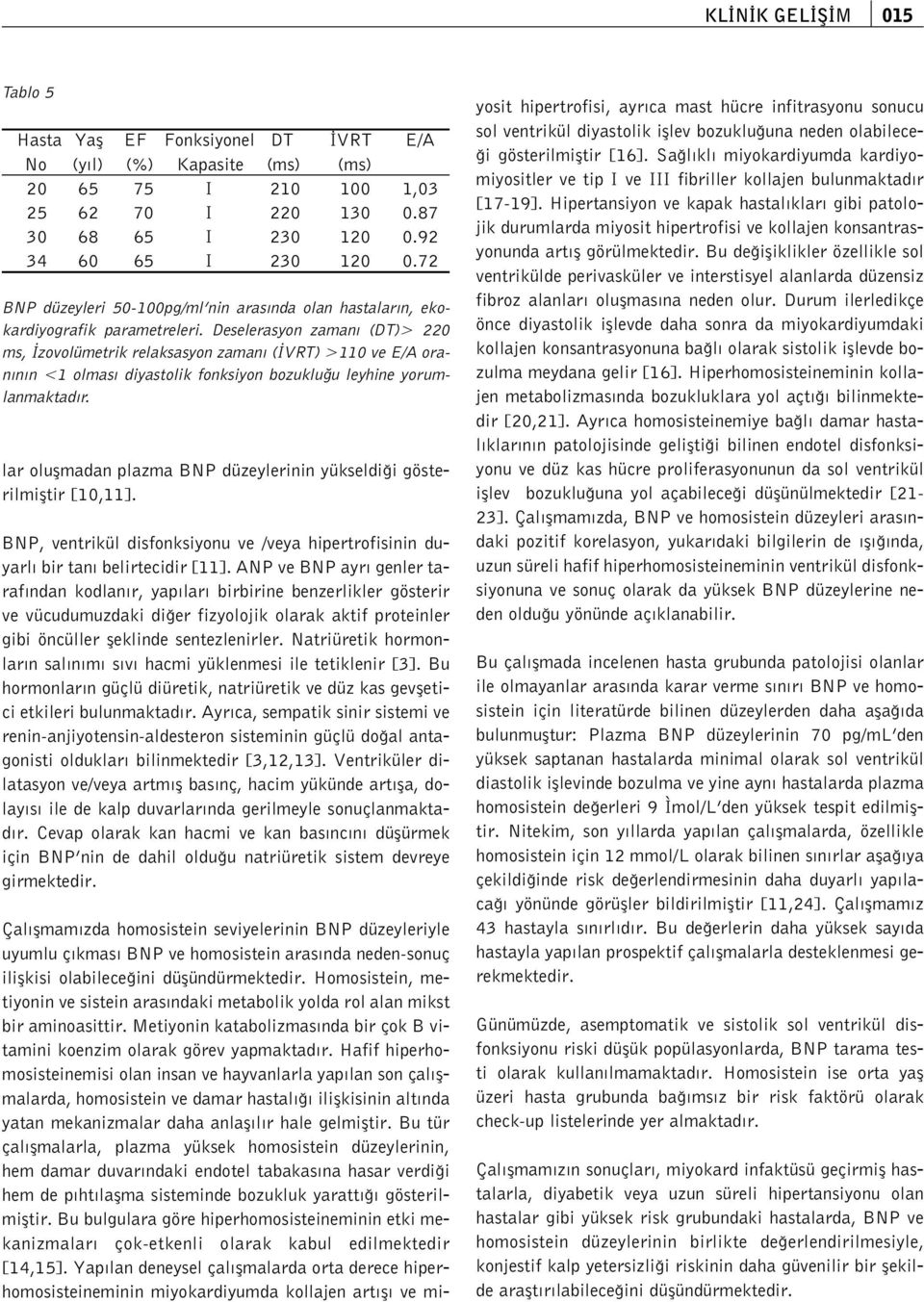 Deselerasyon zaman (DT)> 220 ms, zovolümetrik relaksasyon zaman ( VRT) >110 ve E/A oran n n <1 olmas diyastolik fonksiyon bozuklu u leyhine yorumlanmaktad r.