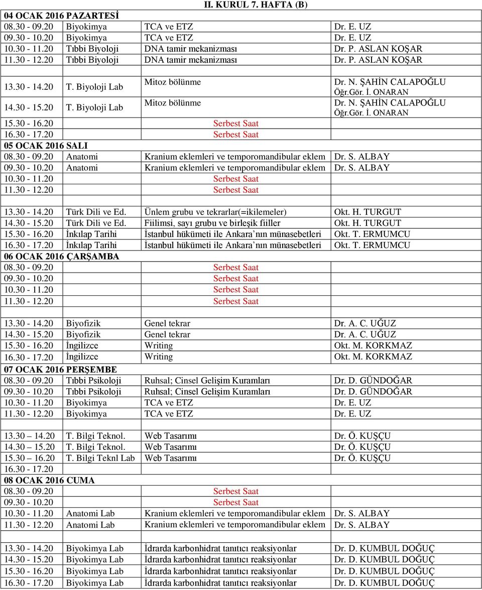 20 Anatomi Kranium eklemleri ve temporomandibular eklem Dr. S. ALBAY 13.30-14.20 Türk Dili ve Ed. Ünlem grubu ve tekrarlar(=ikilemeler) Okt. H. TURGUT 14.30-15.20 Türk Dili ve Ed. Fiilimsi, sayı grubu ve birleşik fiiller Okt.