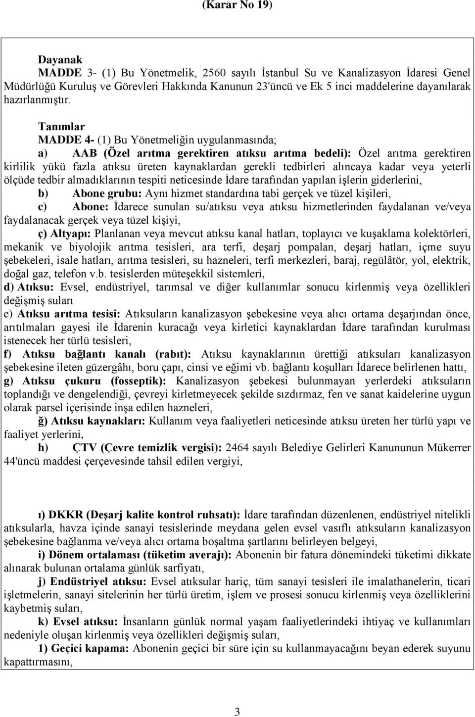 alıncaya kadar veya yeterli ölçüde tedbir almadıklarının tespiti neticesinde İdare tarafından yapılan işlerin giderlerini, b) Abone grubu: Aynı hizmet standardına tabi gerçek ve tüzel kişileri, c)