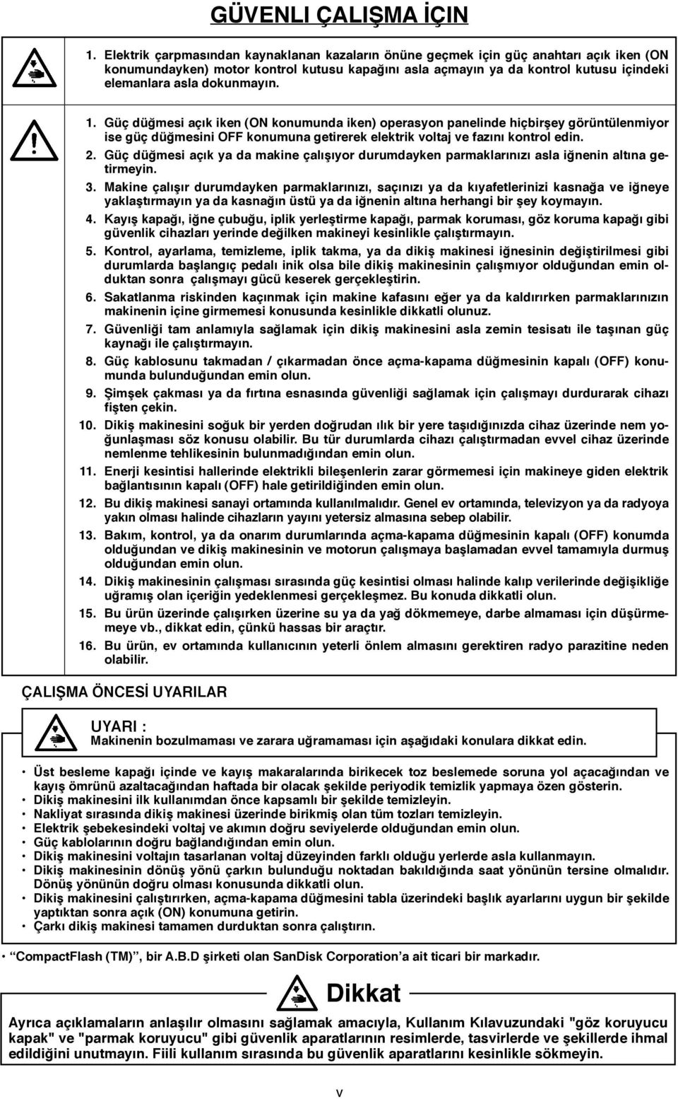 dokunmayın. 1. Güç düğmesi açık iken (ON konumunda iken) operasyon panelinde hiçbirşey görüntülenmiyor ise güç düğmesini OFF konumuna getirerek elektrik voltaj ve fazını kontrol edin. 2.