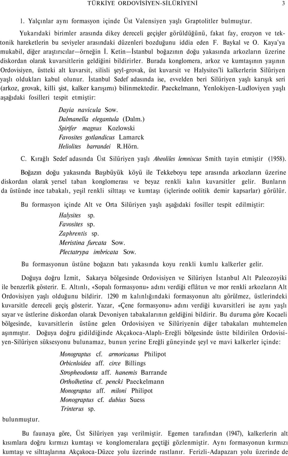 Kaya'ya mukabil, diğer araştırıcılar örneğin İ. Ketin İstanbul boğazının doğu yakasında arkozların üzerine diskordan olarak kuvarsitlerin geldiğini bildirirler.