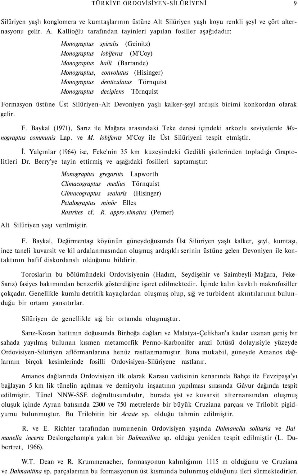 Kallioğlu tarafından tayinleri yapılan fosiller aşağıdadır: Monograptus spiralis (Geinitz) Monograptus lobiferııs (M'Coy) Monograptus halli (Barrande) Monograptus, convolutus (Hisinger) Monograptus