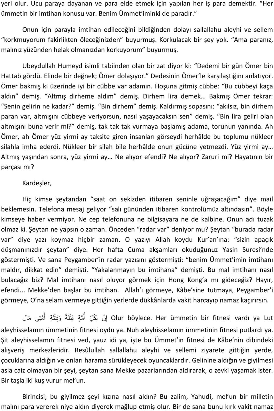 Ama paranız, malınız yüzünden helak olmanızdan korkuyorum buyurmuş. Ubeydullah Humeyd isimli tabiinden olan bir zat diyor ki: Dedemi bir gün Ömer bin Hattab gördü. Elinde bir değnek; Ömer dolaşıyor.