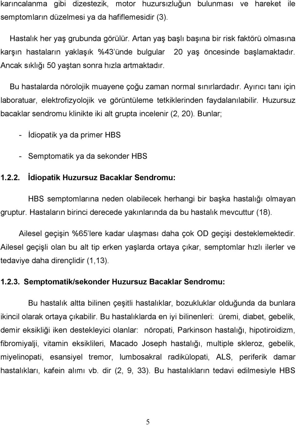 Bu hastalarda nörolojik muayene çoğu zaman normal sınırlardadır. Ayırıcı tanı için laboratuar, elektrofizyolojik ve görüntüleme tetkiklerinden faydalanılabilir.