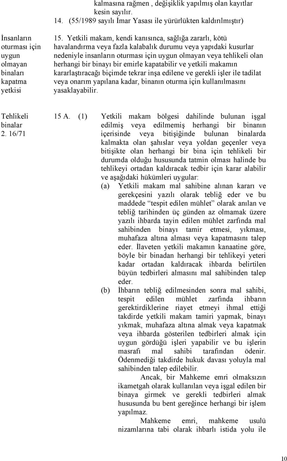 binayı bir emirle kapatabilir ve yetkili makamın kararlaştıracağı biçimde tekrar inşa edilene ve gerekli işler ile tadilat veya onarım yapılana kadar, binanın oturma için kullanılmasını