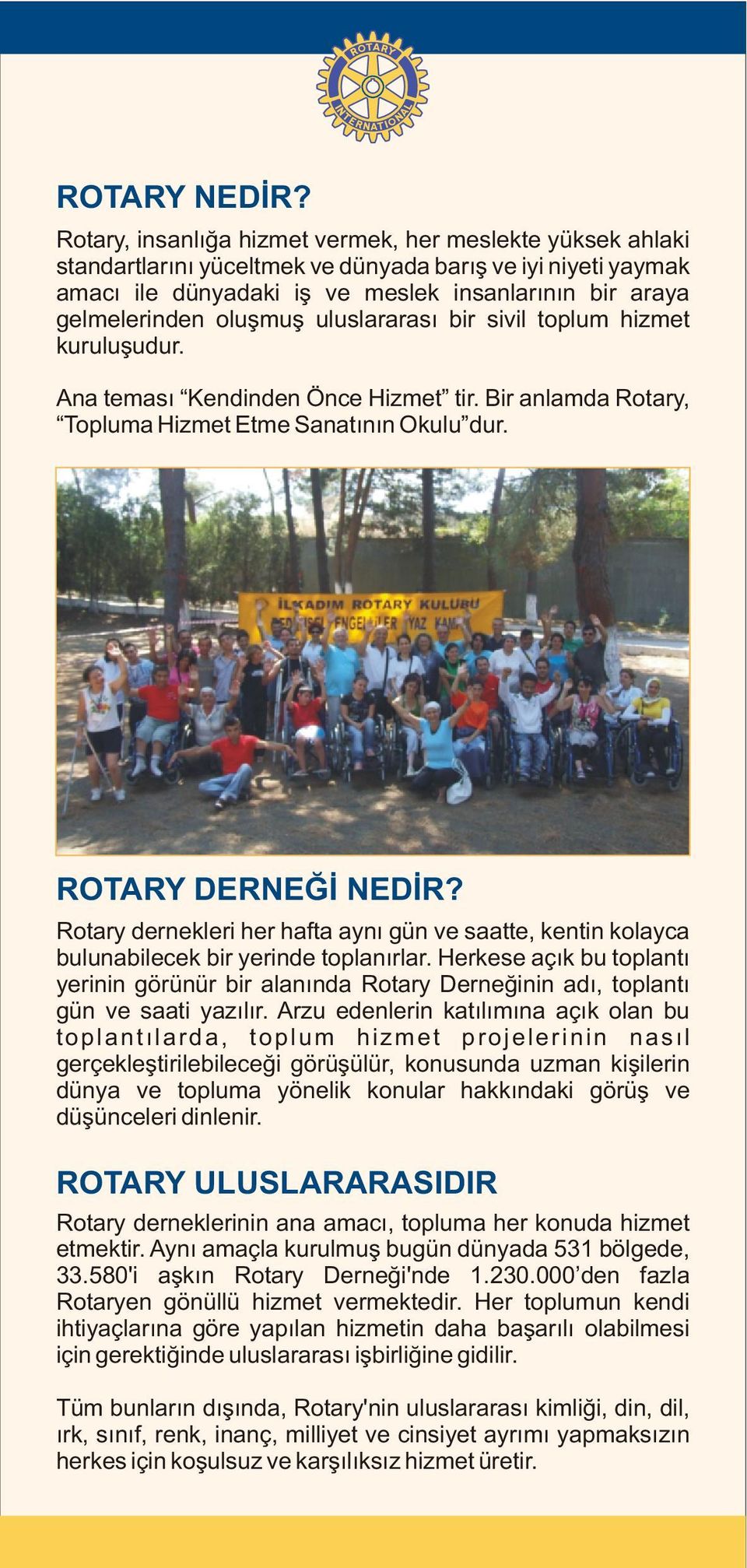 oluþmuþ uluslararasý bir sivil toplum hizmet kuruluþudur. Ana temasý Kendinden Önce Hizmet tir. Bir anlamda Rotary, Topluma Hizmet Etme Sanatýnýn Okulu dur. ROTARY DERNEÐÝ NEDÝR?