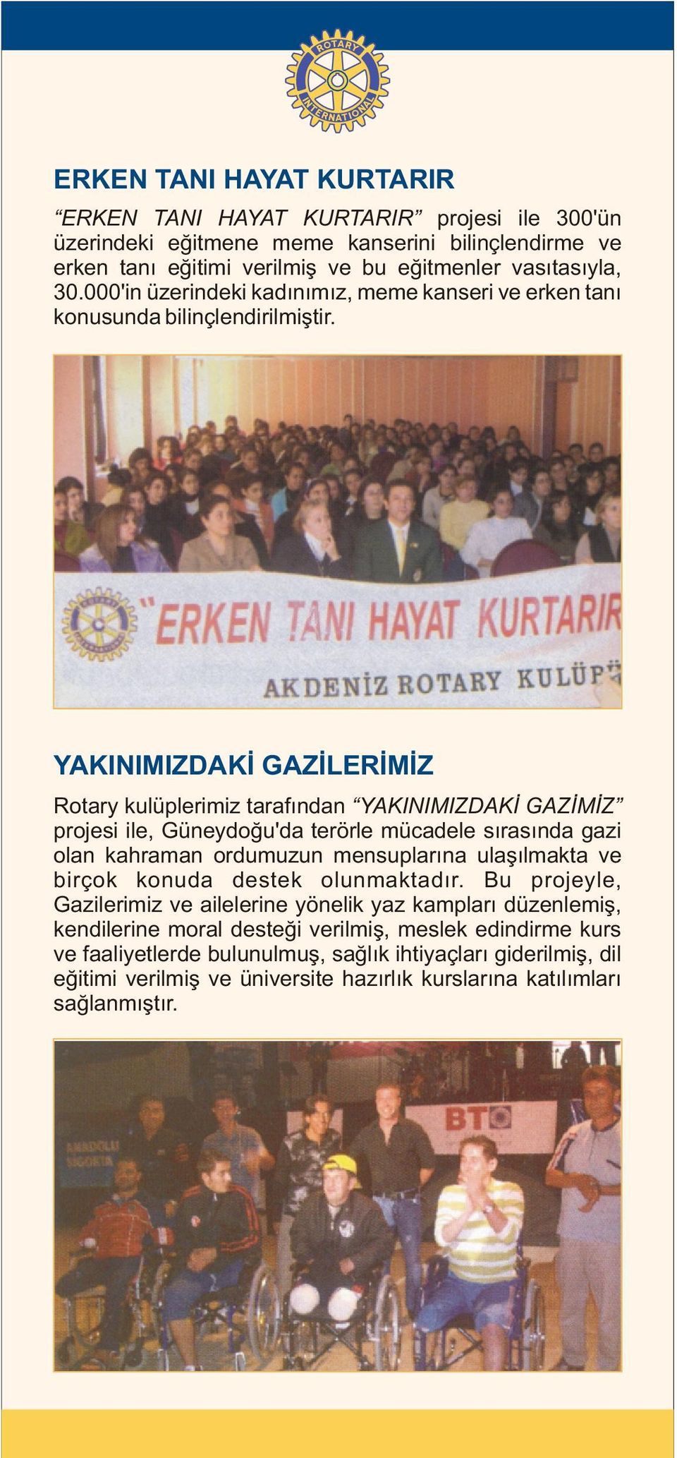 YAKINIMIZDAKÝ GAZÝLERÝMÝZ Rotary kulüplerimiz tarafýndan YAKINIMIZDAKÝ GAZÝMÝZ projesi ile, Güneydoðu'da terörle mücadele sýrasýnda gazi olan kahraman ordumuzun mensuplarýna ulaþýlmakta ve