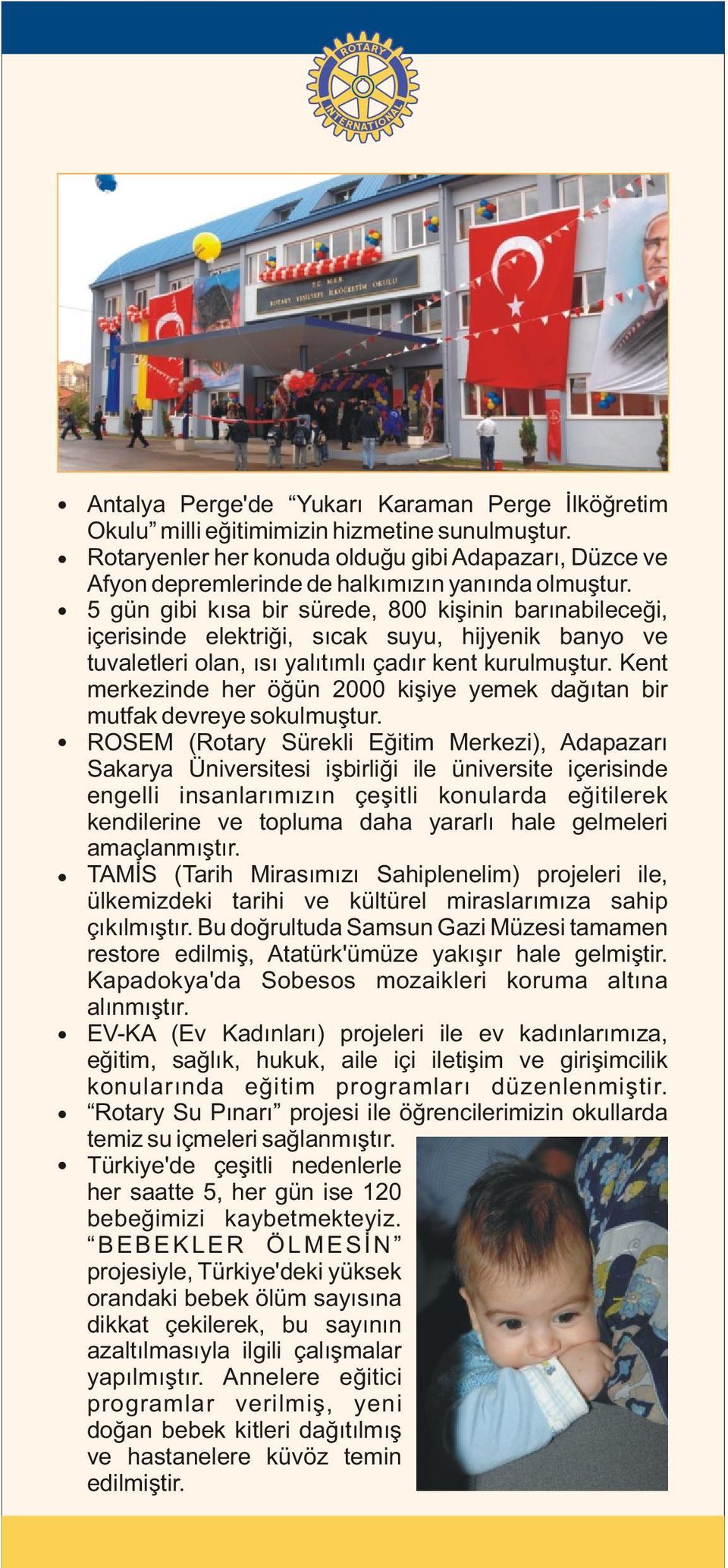 5 gün gibi kýsa bir sürede, 800 kiþinin barýnabileceði, içerisinde elektriði, sýcak suyu, hijyenik banyo ve tuvaletleri olan, ýsý yalýtýmlý çadýr kent kurulmuþtur.