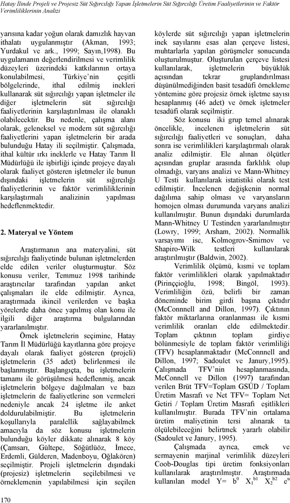 Bu uygulamanın değerlendirilmesi ve verimlilik düzeyleri üzerindeki katkılarının ortaya konulabilmesi, Türkiye nin çeşitli bölgelerinde, ithal edilmiş inekleri kullanarak süt sığırcılığı yapan