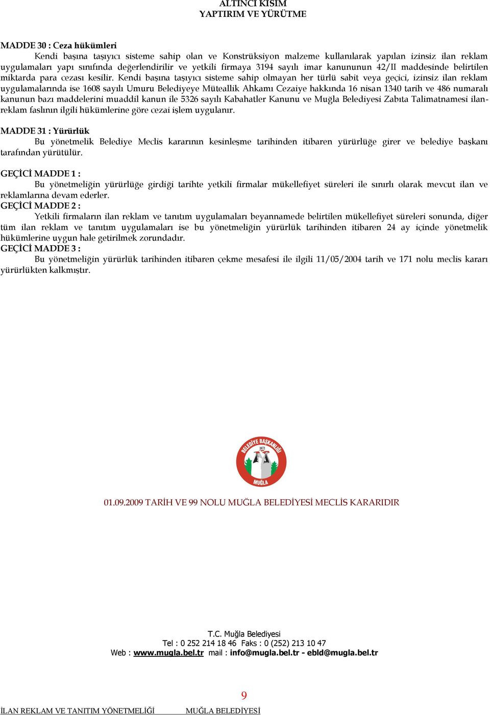 Kendi başına taşıyıcı sisteme sahip olmayan her türlü sabit veya geçici, izinsiz ilan reklam uygulamalarında ise 1608 sayılı Umuru Belediyeye Müteallik Ahkamı Cezaiye hakkında 16 nisan 1340 tarih ve